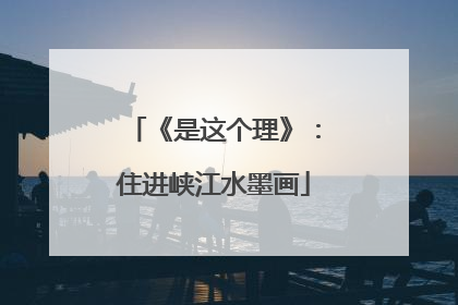 《是这个理》：住进峡江水墨画