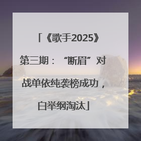 《歌手2025》第三期：“断眉”对战单依纯袭榜成功，白举纲淘汰
