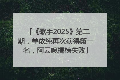 《歌手2025》第二期，单依纯再次获得第一名，阿云嘎揭榜失败