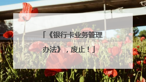 《银行卡业务管理办法》，废止！