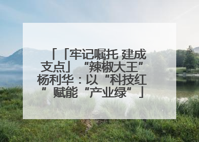 「牢记嘱托 建成支点」“辣椒大王”杨利华：以“科技红”赋能“产业绿”