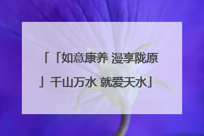 「如意康养 漫享陇原」千山万水 就爱天水