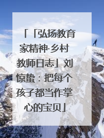 「弘扬教育家精神·乡村教师日志」刘惊蛰：把每个孩子都当作掌心的宝贝