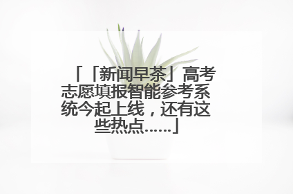 「新闻早茶」高考志愿填报智能参考系统今起上线，还有这些热点……