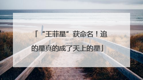 “王菲星”获命名！追的星真的成了天上的星