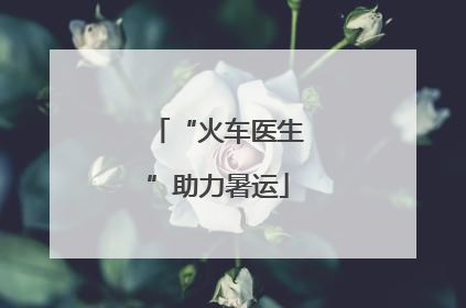 “火车医生”助力暑运