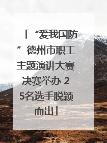 “爱我国防”德州市职工主题演讲大赛决赛举办 25名选手脱颖而出