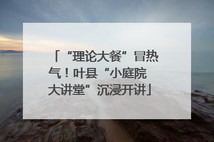 “理论大餐”冒热气！叶县“小庭院 大讲堂”沉浸开讲