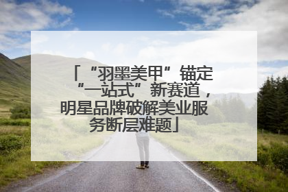 “羽墨美甲”锚定“一站式”新赛道，明星品牌破解美业服务断层难题