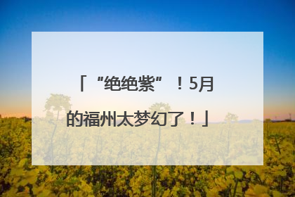 “绝绝紫”！5月的福州太梦幻了！