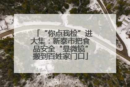 “你点我检”进大集：新泰市把食品安全“显微镜”搬到百姓家门口