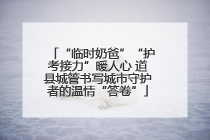 “临时奶爸”“护考接力”暖人心 道县城管书写城市守护者的温情“答卷”