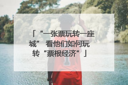 “一张票玩转一座城” 看他们如何玩转“票根经济”