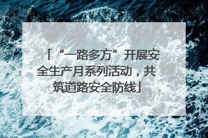 “一路多方”开展安全生产月系列活动，共筑道路安全防线