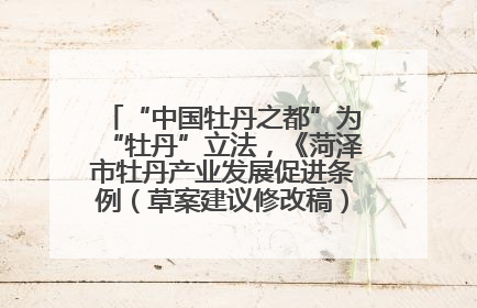 “中国牡丹之都”为“牡丹”立法，《菏泽市牡丹产业发展促进条例（草案建议修改稿）》公开征求意见