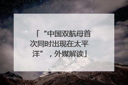 “中国双航母首次同时出现在太平洋”，外媒解读
