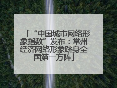 “中国城市网络形象指数”发布：常州经济网络形象跻身全国第一方阵