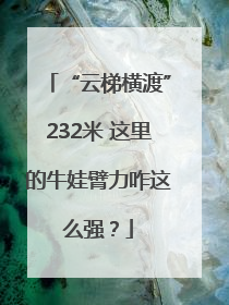“云梯横渡”232米 这里的牛娃臂力咋这么强？