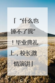 “什么也锤不了我”！毕业典礼上，校长激情演讲