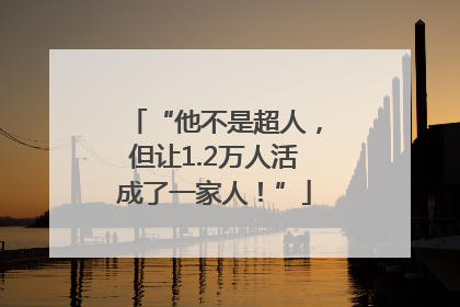 “他不是超人，但让1.2万人活成了一家人！”