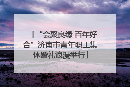 “会聚良缘 百年好合”济南市青年职工集体婚礼浪漫举行