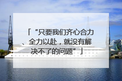 “只要我们齐心合力、全力以赴，就没有解决不了的问题”