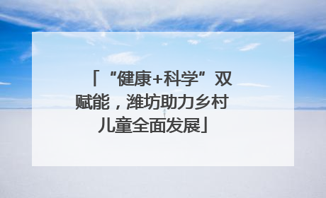 “健康+科学”双赋能，潍坊助力乡村儿童全面发展