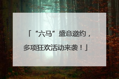 “六马”盛意邀约，多项狂欢活动来袭！