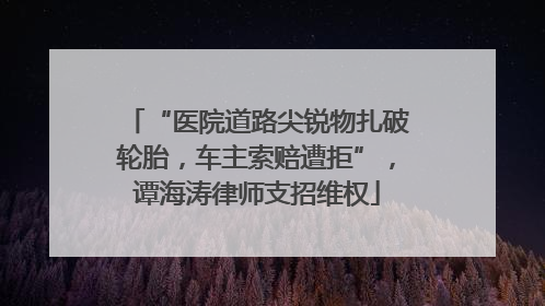 “医院道路尖锐物扎破轮胎，车主索赔遭拒”，谭海涛律师支招维权