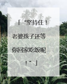 “坚持住！老婆孩子还等你回家吃饭呢！”