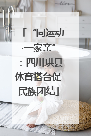 “同运动·一家亲”：四川珙县体育搭台促民族团结