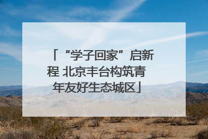 “学子回家”启新程 北京丰台构筑青年友好生态城区