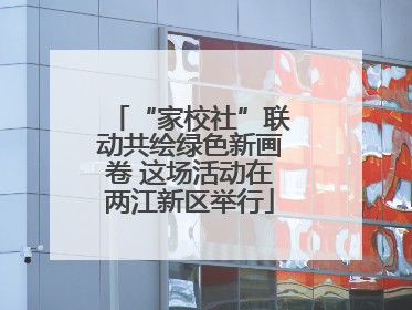“家校社”联动共绘绿色新画卷 这场活动在两江新区举行
