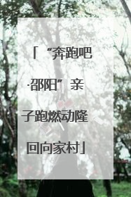 “奔跑吧·邵阳”亲子跑燃动隆回向家村