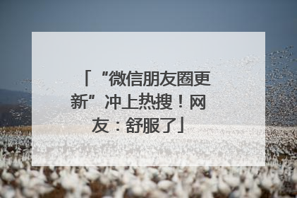 “微信朋友圈更新”冲上热搜！网友：舒服了