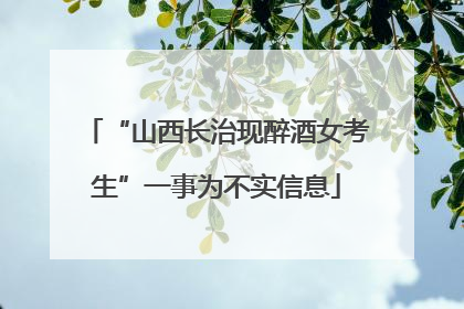 “山西长治现醉酒女考生”一事为不实信息