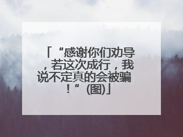 “感谢你们劝导，若这次成行，我说不定真的会被骗！”(图)