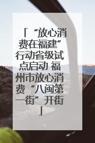 “放心消费在福建”行动省级试点启动 福州市放心消费“八闽第一街”开街