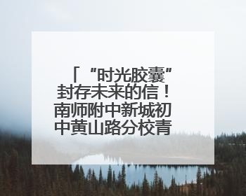 “时光胶囊”封存未来的信！南师附中新城初中黄山路分校青春仪式催泪又励志