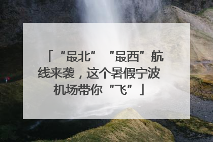 “最北”“最西”航线来袭，这个暑假宁波机场带你“飞”