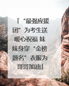“最强应援团”为考生送暖心祝福 妹妹身穿“金榜题名”衣服为哥哥加油