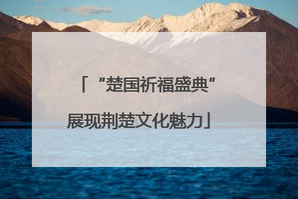 “楚国祈福盛典”展现荆楚文化魅力