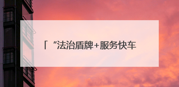 “法治盾牌+服务快车”打造优质营商环境