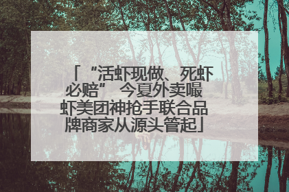 “活虾现做、死虾必赔” 今夏外卖嘬虾美团神抢手联合品牌商家从源头管起