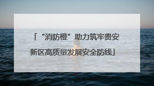“消防橙”助力筑牢贵安新区高质量发展安全防线