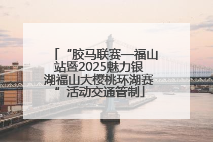“胶马联赛—福山站暨2025魅力银湖福山大樱桃环湖赛”活动交通管制