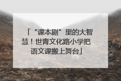 “课本剧”里的大智慧！世青文化路小学把语文课搬上舞台