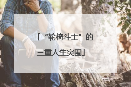 “轮椅斗士”的三重人生突围