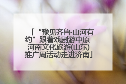 “豫见齐鲁·山河有约”跟着戏剧游中原 河南文化旅游(山东)推广周活动走进济南