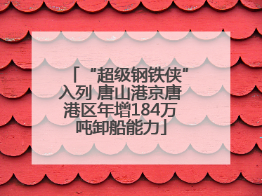 “超级钢铁侠”入列 唐山港京唐港区年增184万吨卸船能力